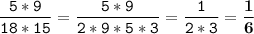 \tt\displaystyle \frac{5*9}{18*15}= \frac{5*9}{2*9*5*3}= \frac{1}{2*3}=\bold{\frac{1}{6}}