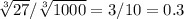 \sqrt[3]{27}/ \sqrt[3]{1000} = 3/10 = 0.3