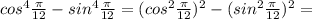 cos^{4} \frac{ \pi }{12}- sin^{4} \frac{ \pi }{12} = ( cos^{2} \frac{ \pi }{12} )^{2} - ( sin^{2} \frac{ \pi }{12} )^{2} =