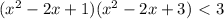 (x^2-2x+1)(x^2-2x+3)\ \textless \ 3