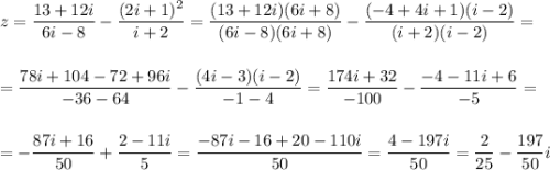 z=\dfrac{13+12i}{6i-8}-\dfrac{(2i+1)^2}{i+2}=\dfrac{(13+12i)(6i+8)}{(6i-8)(6i+8)}-\dfrac{(-4+4i+1)(i-2)}{(i+2)(i-2)}=\\ \\ \\ =\dfrac{78i+104-72+96i}{-36-64}-\dfrac{(4i-3)(i-2)}{-1-4}=\dfrac{174i+32}{-100}-\dfrac{-4-11i+6}{-5}=\\ \\ \\ =-\dfrac{87i+16}{50}+\dfrac{2-11i}{5}=\dfrac{-87i-16+20-110i}{50}=\dfrac{4-197i}{50}=\dfrac{2}{25}-\dfrac{197}{50}i