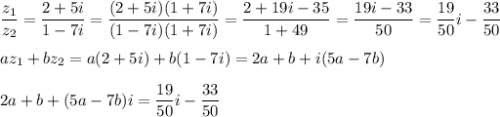 \dfrac{z_1}{z_2}=\dfrac{2+5i}{1-7i}=\dfrac{(2+5i)(1+7i)}{(1-7i)(1+7i)}=\dfrac{2+19i-35}{1+49}=\dfrac{19i-33}{50}=\dfrac{19}{50}i-\dfrac{33}{50}\\ \\ az_1+bz_2=a(2+5i)+b(1-7i)=2a+b+i(5a-7b)\\ \\ 2a+b+(5a-7b)i=\dfrac{19}{50}i-\dfrac{33}{50}