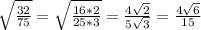 \sqrt{ \frac{32}{75} } = \sqrt{ \frac{16*2}{25*3} } = \frac{4 \sqrt{2} }{5 \sqrt{3} } = \frac{4 \sqrt{6} }{15}