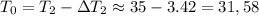 T_0=T_2-\Delta T_2 \approx 35-3.42=31,58