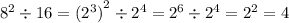 {8}^{2} \div 16 = {( {2}^{3}) }^{2} \div {2}^{4} = {2}^{6} \div {2}^{4} = {2}^{2} = 4