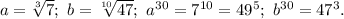 a=\sqrt[3]{7};\ b=\sqrt[10]{47};\ a^{30}=7^{10}=49^5;\ b^{30}=47^3.
