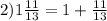 2) 1 \frac{11}{13} =1+ \frac{11}{13}