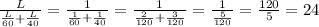 \frac{L}{ \frac{L}{60} + \frac{L}{40} } = \frac{1}{&#10;\frac{1}{60} + \frac{1}{40} } = \frac{1}{ \frac{2}{120} + \frac{3}{120} }&#10;=\frac{1}{ \frac{5}{120} } =\frac{120}{5}=24