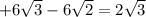 +6 \sqrt{3} -6 \sqrt{2} = 2 \sqrt{3}