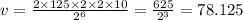 v = \frac{2 \times 125 \times 2 \times 2 \times 10}{2 {}^{6} } = \frac{625}{2 {}^{3} } = 78.125
