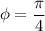 \phi =\dfrac{\pi}{4}