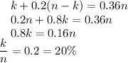 ~~~k+0.2(n-k)=0.36n\\ ~~~~0.2n+0.8k=0.36n\\ ~~~~0.8k=0.16n\\ \dfrac{k}{n}=0.2=20\%