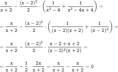 \displaystyle\tt \frac{x}{x+2}-\frac{(x-2)^2}{2}\cdot\bigg(\frac{1}{x^2-4}+\frac{1}{x^2-4x+4}\bigg)=\\\\\\=\frac{x}{x+2}-\frac{(x-2)^2}{2}\cdot\bigg(\frac{1}{(x-2)(x+2)}+\frac{1}{(x-2)^2}\bigg)=\\\\\\=\frac{x}{x+2}-\frac{(x-2)^2}{2}\cdot\frac{x-2+x+2}{(x-2)^2(x+2)}=\\\\\\=\frac{x}{x+2}-\frac{1}{2}\cdot\frac{2x}{x+2}=\frac{x}{x+2}-\frac{x}{x+2}=0