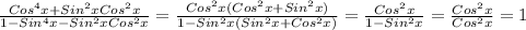 \frac{Cos ^{4} x + Sin ^{2}xCos ^{2}x }{1 - Sin ^{4}x - Sin ^{2}xCos ^{2}x } = \frac{Cos ^{2}x(Cos ^{2}x + Sin ^{2}x) }{1 - Sin ^{2}x(Sin ^{2}x + Cos ^{2} x) } = \frac{Cos ^{2}x }{1 - Sin ^{2}x } = \frac{Cos ^{2}x }{Cos ^{2}x } = 1