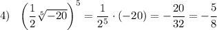 4) \ \ \left(\dfrac{1}{2}\sqrt[5]{-20}\right)^5= \dfrac{1}{2^5}\cdot(-20)=-\dfrac{20}{32}=-\cfrac{5}{8}