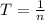 T = \frac{1}{n}