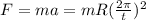 F = ma = mR (\frac{2 \pi }{t})^2