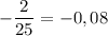 -\dfrac{2}{25} = - 0,08