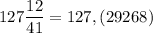 127 \dfrac{12}{41} = 127,(29268)