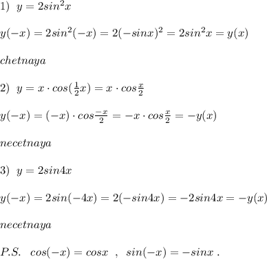 1)\; \; y=2sin^2x\\\\y(-x)=2sin^2(-x)=2(-sinx)^2=2sin^2x=y(x)\\\\chetnaya\\\\2)\; \; y=x\cdot cos(\frac{1}{2}x)=x\cdot cos\frac{x}{2}\\\\y(-x)=(-x)\cdot cos\frac{-x}{2}=-x\cdot cos\frac{x}{2}=-y(x)\\\\necetnaya\\\\3)\; \; y=2sin4x\\\\y(-x)=2sin(-4x)=2(-sin4x)=-2sin4x=-y(x)\\\\necetnaya\\\\P.S.\; \; \; cos(-x)=cosx\; \; ,\; \; sin(-x)=-sinx\; .