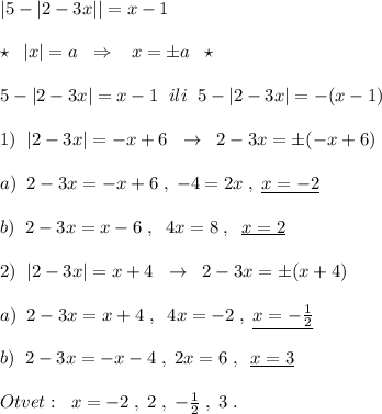 |5-|2-3x||=x-1\\\\\star \; \; |x|=a\; \; \Rightarrow \; \; \; x=\pm a\; \; \star \\\\5-|2-3x|=x-1\; \; ili\; \; 5-|2-3x|=-(x-1)\\\\1)\; \; |2-3x|=-x+6\; \; \to \; \; 2-3x=\pm (-x+6)\\\\a)\; \; 2-3x=-x+6\; ,\; -4=2x\; ,\; \underline {x=-2}\\\\b)\; \; 2-3x=x-6\; ,\; \; 4x=8\; ,\; \; \underline {x=2}\\\\2)\; \; |2-3x|=x+4\; \; \to \; \; 2-3x=\pm (x+4)\\\\a)\; \; 2-3x=x+4\; ,\; \; 4x=-2\; ,\; \underline {x=-\frac{1}{2}}\\\\b)\; \; 2-3x=-x-4\; ,\; 2x=6\; ,\; \; \underline {x=3}\\\\Otvet:\; \; x=-2\; ,\; 2\; ,\; -\frac{1}{2}\; ,\; 3\; .