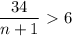 \dfrac{34}{n+1}\ \textgreater \ 6