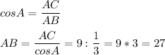 cosA=\dfrac{AC}{AB} \\ \\ AB=\dfrac{AC}{cosA} =9:\dfrac{1}{3} =9*3=27