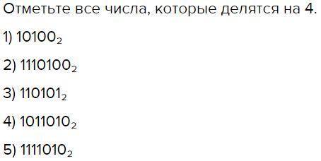 Отметьте все числа, которые делятся на 4. 1) 101002 2) 11101002 3) 1101012 4) 10110102 5) 11110102