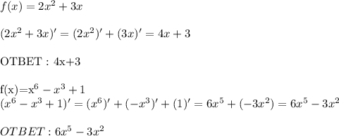 f(x)=2x^2+3x \\ \\ (2x^2+3x)' = (2x^2)' + (3x)' = 4x + 3 \\ &#10;&#10;OTBET : 4x+3 \\ \\ f(x)=x^6-x^3+1 \\ (x^6-x^3+1)' = (x^6)' + (-x^3)' + (1)' = 6x^5 + (-3x^2) = 6x^5-3x^2 \\ \\ OTBET: 6x^5-3x^2