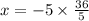 x = - 5 \times \frac{36}{5}