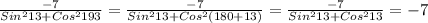 \frac{- 7}{Sin ^{2}13+Cos ^{2} 193 } = \frac{-7}{Sin ^{2}13+Cos ^{2}(180+13) }= \frac{-7}{Sin ^{2}13 +Cos ^{2}13 } =- 7