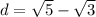 d = \sqrt{5} - \sqrt{3}