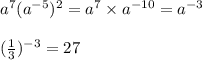 {a}^{7} ( {a}^{ - 5} )^{2} = {a}^{7} \times {a}^{ - 10} = {a}^{ - 3} \\ \\ ( \frac{1}{3} )^{ - 3} = 27