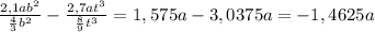 \frac{2,1a b^{2} }{ \frac{4}{3} b^{2} } - \frac{2,7a t^{3} }{ \frac{8}{9} t^{3} } = 1,575a - 3,0375a= - 1,4625a