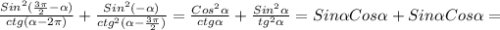 \frac{Sin ^{2}( \frac{3 \pi }{2}- \alpha ) }{ctg( \alpha -2 \pi )} + \frac{Sin ^{2} (- \alpha )}{ctg ^{2}( \alpha - \frac{3 \pi }{2}) } = \frac{Cos ^{2} \alpha }{ctg \alpha } + \frac{Sin ^{2} \alpha }{tg ^{2} \alpha }=Sin \alpha Cos \alpha +Sin \alpha Cos \alpha =