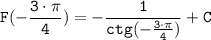 \tt \displaystyle F(-\frac{3 \cdot \pi }{4} )= -\frac{1}{ctg(-\frac{3 \cdot \pi }{4}) }+C