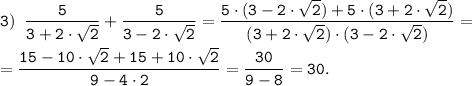 \tt \displaystyle 3) \;\; \frac{5}{3+2 \cdot \sqrt{2} }+\frac{5}{3-2 \cdot \sqrt{2} } = \frac{5 \cdot (3-2 \cdot \sqrt{2} )+5 \cdot (3+2 \cdot \sqrt{2} )}{(3+2 \cdot \sqrt{2} ) \cdot (3-2 \cdot \sqrt{2})}= \\\\=\frac{15-10 \cdot \sqrt{2} +15+10 \cdot \sqrt{2} }{9-4 \cdot 2}=\frac{30}{9-8}=30.