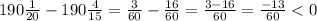 190\frac{1}{20} -190\frac{4}{15} = \frac{3}{60} - \frac{16}{60} = \frac{3-16}{60} =\frac{-13}{60}