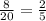 \frac{8}{20} = \frac{2}{5}