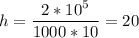 \displaystyle h=\frac{2*10^5}{1000*10}=20