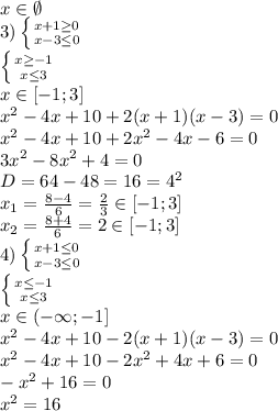 x \in\emptyset \\3) \left \{ {{x+1 \geq 0} \atop {x-3 \leq 0}} \right. \\ \left \{ {{x \geq -1} \atop {x \leq 3}} \right. \\ x \in [-1;3] \\x^2-4x+10+2(x+1)(x-3)=0 \\x^2-4x+10+2x^2-4x-6=0 \\3x^2-8x^2+4=0 \\D=64-48=16=4^2 \\x_1= \frac{8-4}{6} = \frac{2}{3} \in [-1;3] \\x_2= \frac{8+4}{6} =2\in [-1;3] \\4)\left \{ {{x+1 \leq 0} \atop {x-3 \leq 0}} \right. \\ \left \{ {{x \leq -1} \atop {x \leq 3}} \right. \\x \in (-\infty;-1] \\x^2-4x+10-2(x+1)(x-3)=0 \\x^2-4x+10-2x^2+4x+6=0 \\-x^2+16=0 \\x^2=16