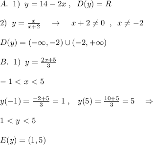 A.\; \; 1)\; \; y=14-2x\; ,\; \; D(y)=R\\\\2)\; \; y= \frac{x}{x+2} \; \; \; \; \to \; \; \; \; x+2\ne 0\; \; ,\; \; x\ne -2\\\\D(y)=(-\infty ,-2)\cup (-2,+\infty )\\\\B.\; \; 1)\; \; y=\frac{2x+5}{3}\\\\-1\ \textless \ x\ \textless \ 5\\\\y(-1)= \frac{-2+5}{3}=1\; ,\; \; \; y(5)= \frac{10+5}{3}=5\quad \Rightarrow \\\\1\ \textless \ y\ \textless \ 5\\\\E(y)=(1,5)