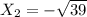 X _{2} = - \sqrt{39}