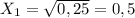 X _{1} = \sqrt{0,25}= 0,5