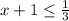 x + 1 \leq \frac{1}{3}