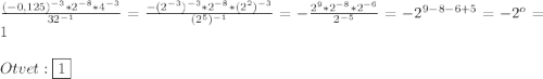 \frac{(-0,125)^{-3}*2^{-8}*4^{-3}}{32^{-1}}=\frac{-(2^{-3})^{-3}*2^{-8}*(2^{2})^{-3}}{(2^{5})^{-1}}=-\frac{2^{9}*2^{-8}*2^{-6}}{2^{-5}}=-2^{9-8-6+5}=-2^{o}=1\\\\Otvet:\boxed{1}