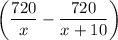 \bigg(\dfrac{720}{x}-\dfrac{720}{x+10}\bigg)