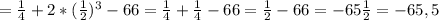 = { \frac{1}{4} } +2 * (\frac{1}{2})^3- 66 = \frac{1}{4} +{\frac{1}{4}} - 66 = \frac{1}{2} - 66= -65 \frac{1}{2} = -65,5
