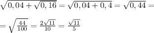 \sqrt{0,04+\sqrt{0,16}}=\sqrt{0,04+0,4}=\sqrt{0,44}=\\\\=\sqrt{\frac{44}{100}}=\frac{2\sqrt{11}}{10}=\frac{\sqrt{11}}{5}\\\\