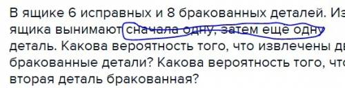 Вящике 6 исправных и 8 бракованных деталей. из ящика вынимают сначала одну, затем ещё одну деталь. к